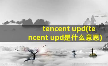 tencent upd(tencent upd是什么意思)